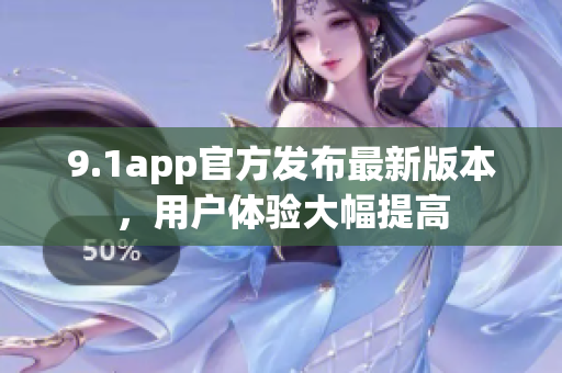 9.1app官方发布最新版本，用户体验大幅提高