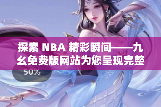 探索 NBA 精彩瞬间——九幺免费版网站为您呈现完整赛事回放