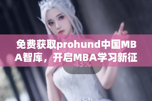 免费获取prohund中国MBA智库，开启MBA学习新征程