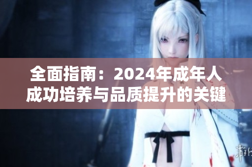 全面指南：2024年成年人成功培养与品质提升的关键秘诀大揭秘