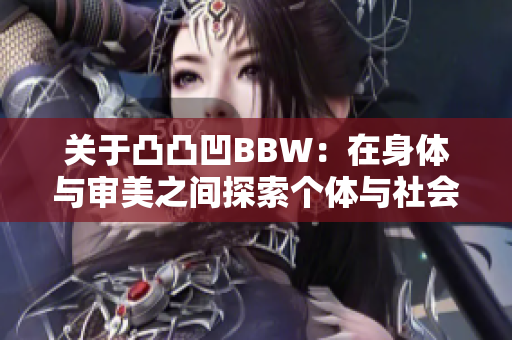 关于凸凸凹BBW：在身体与审美之间探索个体与社会的平衡