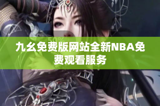 九幺免费版网站全新NBA免费观看服务