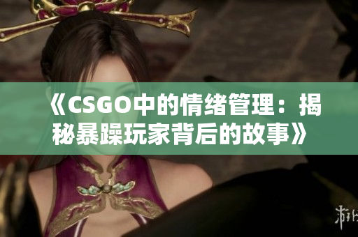 《CSGO中的情绪管理：揭秘暴躁玩家背后的故事》