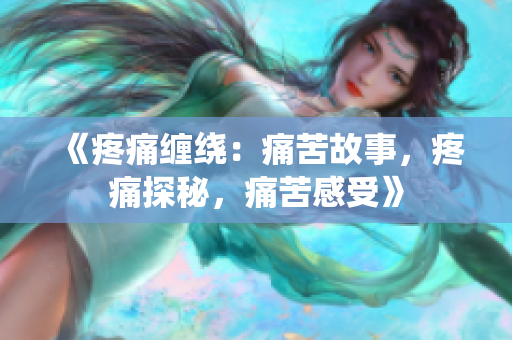 《疼痛缠绕：痛苦故事，疼痛探秘，痛苦感受》