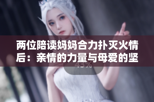 两位陪读妈妈合力扑灭火情后：亲情的力量与母爱的坚韧