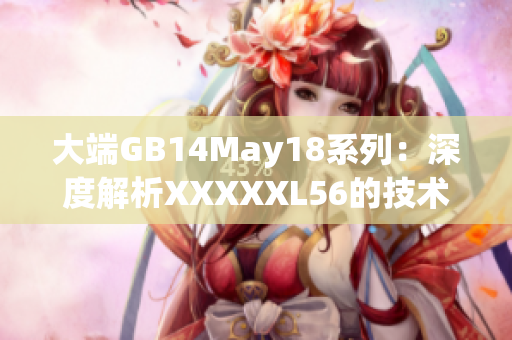 大端GB14May18系列：深度解析XXXXXL56的技术特点