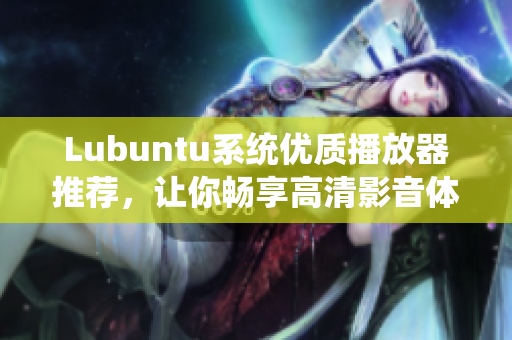 Lubuntu系统优质播放器推荐，让你畅享高清影音体验