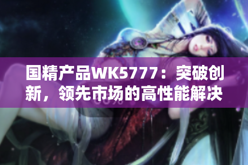 国精产品WK5777：突破创新，领先市场的高性能解决方案