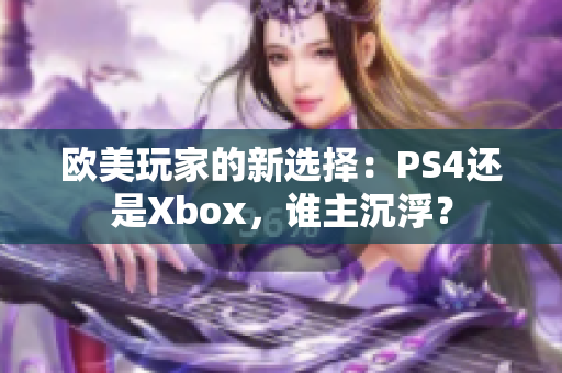 欧美玩家的新选择：PS4还是Xbox，谁主沉浮？