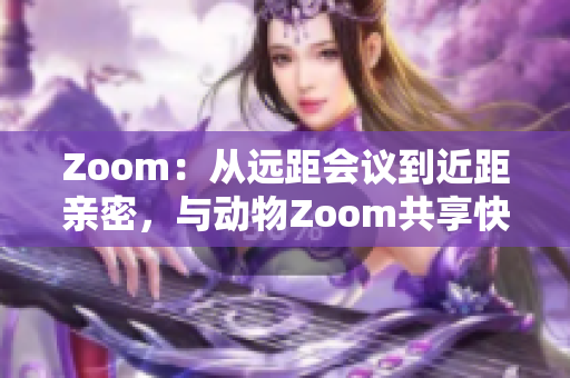 Zoom：从远距会议到近距亲密，与动物Zoom共享快乐