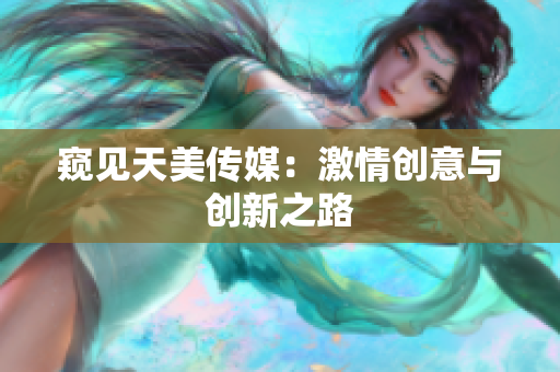 窥见天美传媒：激情创意与创新之路