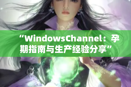 “WindowsChannel：孕期指南与生产经验分享”