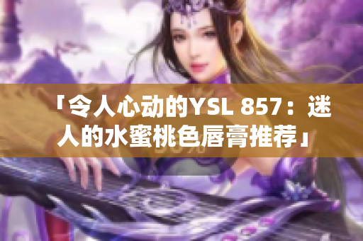 「令人心动的YSL 857：迷人的水蜜桃色唇膏推荐」