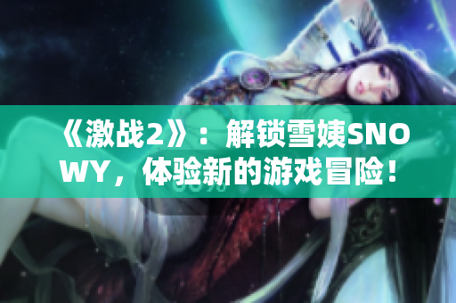 《激战2》：解锁雪姨SNOWY，体验新的游戏冒险！