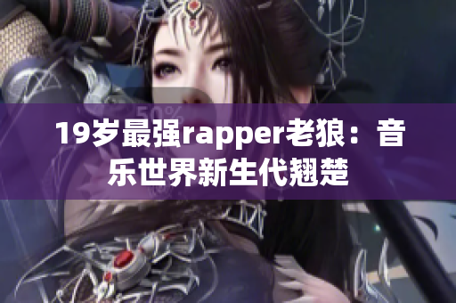 19岁最强rapper老狼：音乐世界新生代翘楚