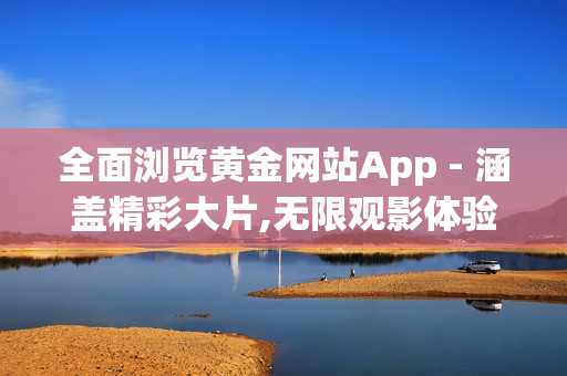 全面浏览黄金网站App - 涵盖精彩大片,无限观影体验