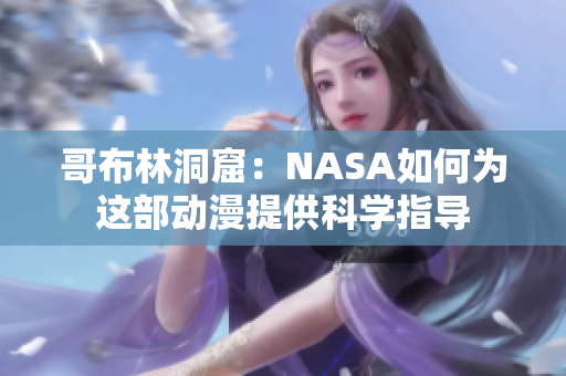 哥布林洞窟：NASA如何为这部动漫提供科学指导