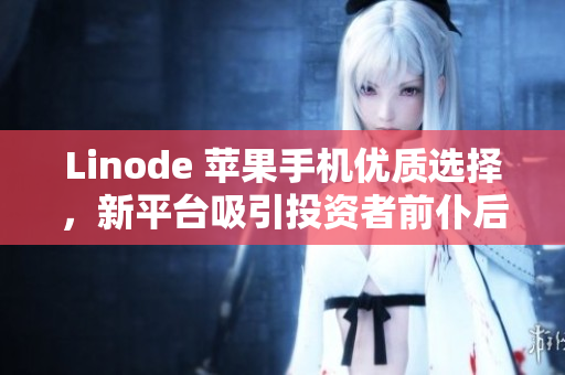 Linode 苹果手机优质选择，新平台吸引投资者前仆后继