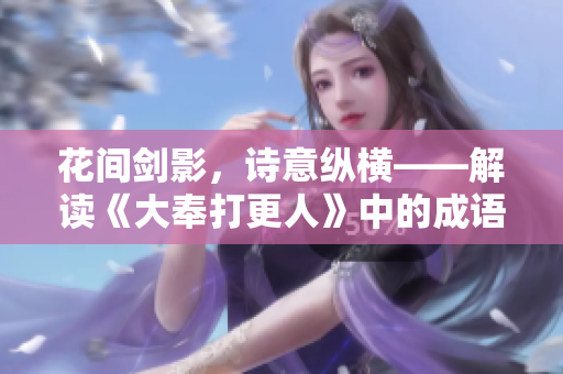 花间剑影，诗意纵横——解读《大奉打更人》中的成语意象