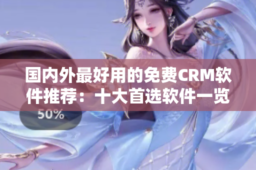 国内外最好用的免费CRM软件推荐：十大首选软件一览