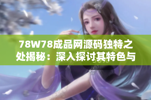 78W78成品网源码独特之处揭秘：深入探讨其特色与功能