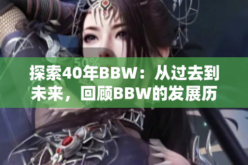 探索40年BBW：从过去到未来，回顾BBW的发展历程