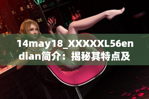 14may18_XXXXXL56endian简介：揭秘其特点及应用领域