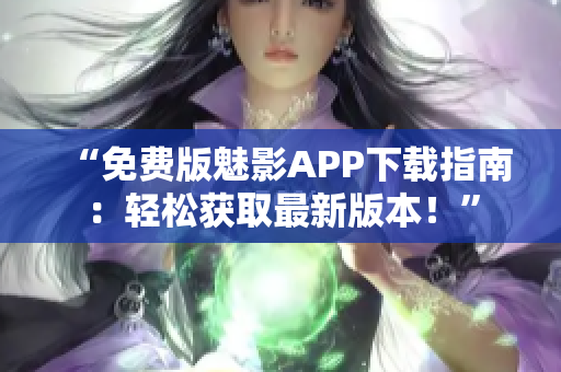 “免费版魅影APP下载指南：轻松获取最新版本！”