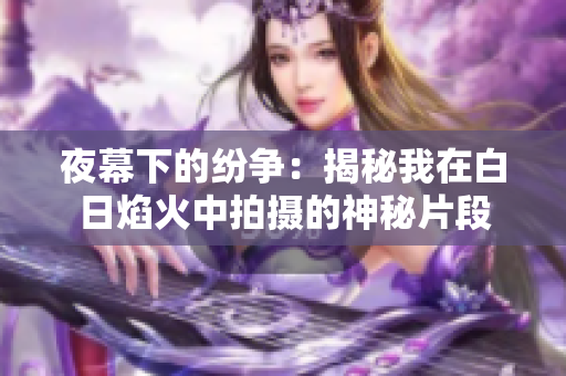 夜幕下的纷争：揭秘我在白日焰火中拍摄的神秘片段