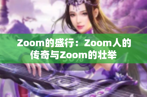 Zoom的盛行：Zoom人的传奇与Zoom的壮举