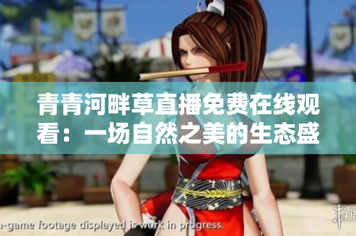 青青河畔草直播免费在线观看：一场自然之美的生态盛宴
