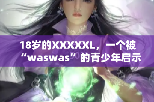 18岁的XXXXXL，一个被“waswas”的青少年启示录