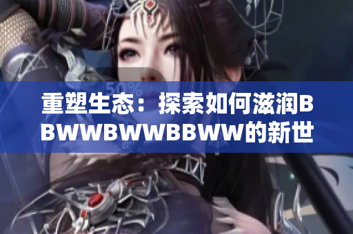 重塑生态：探索如何滋润BBWWBWWBBWW的新世界