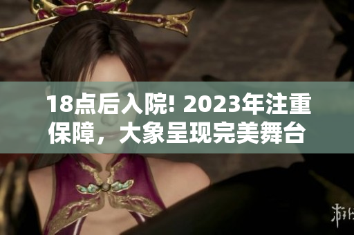 18点后入院! 2023年注重保障，大象呈现完美舞台