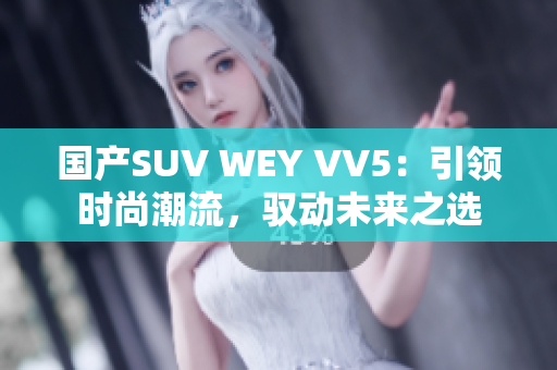 国产SUV WEY VV5：引领时尚潮流，驭动未来之选