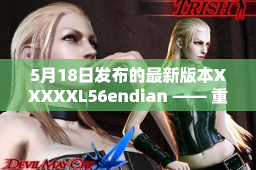 5月18日发布的最新版本XXXXXL56endian —— 重要更新解读