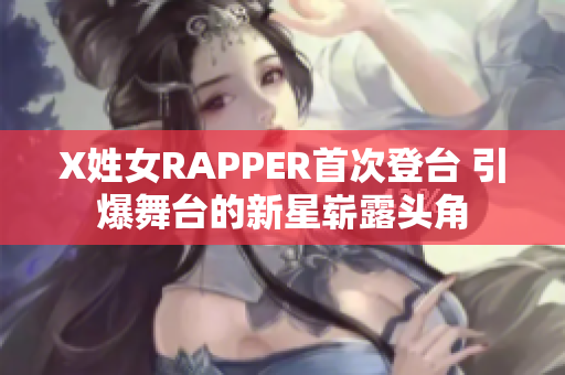 X姓女RAPPER首次登台 引爆舞台的新星崭露头角