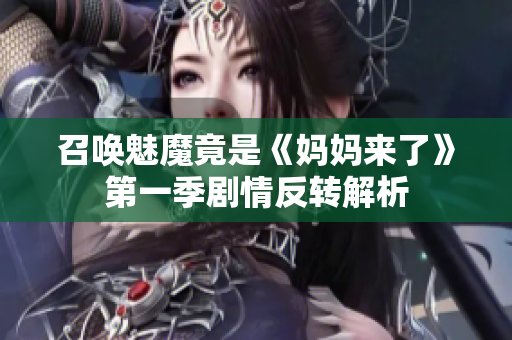 召唤魅魔竟是《妈妈来了》第一季剧情反转解析