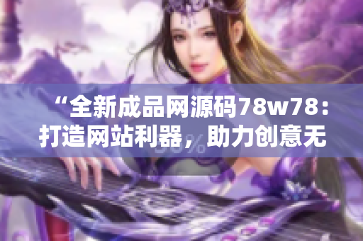 “全新成品网源码78w78：打造网站利器，助力创意无限”