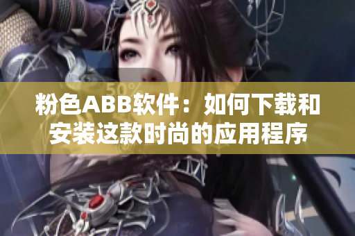 粉色ABB软件：如何下载和安装这款时尚的应用程序