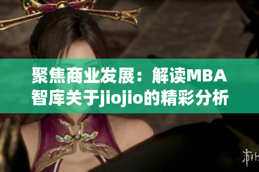 聚焦商业发展：解读MBA智库关于jiojio的精彩分析