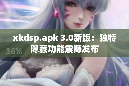 xkdsp.apk 3.0新版：独特隐藏功能震撼发布