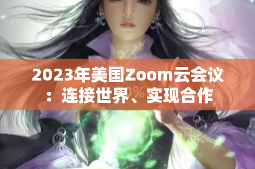 2023年美国Zoom云会议：连接世界、实现合作