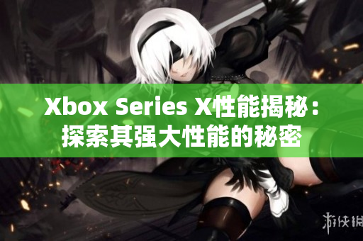 Xbox Series X性能揭秘：探索其强大性能的秘密