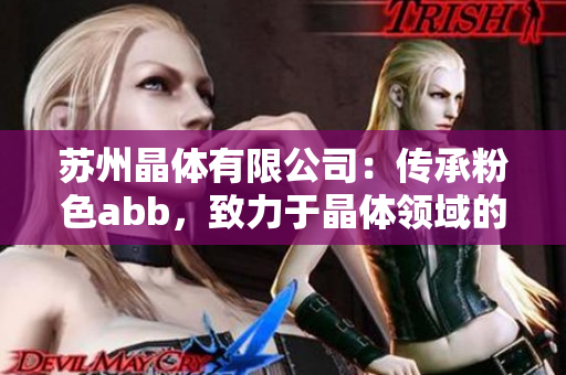 苏州晶体有限公司：传承粉色abb，致力于晶体领域的创新与发展