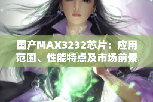 国产MAX3232芯片：应用范围、性能特点及市场前景