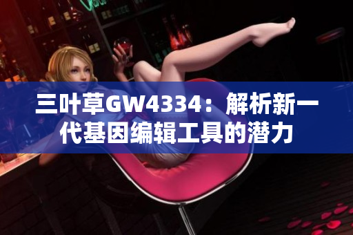 三叶草GW4334：解析新一代基因编辑工具的潜力