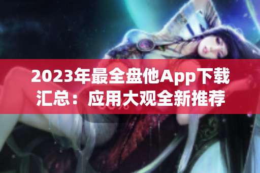 2023年最全盘他App下载汇总：应用大观全新推荐