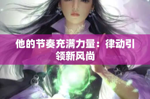 他的节奏充满力量：律动引领新风尚