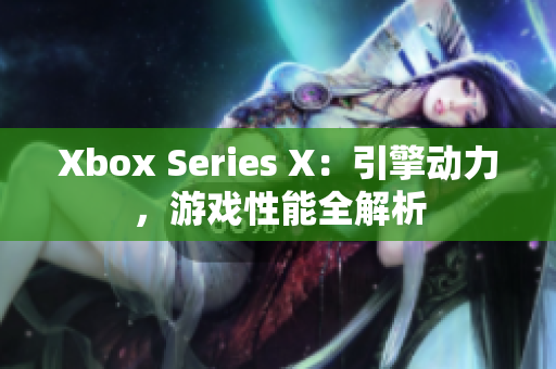 Xbox Series X：引擎动力，游戏性能全解析